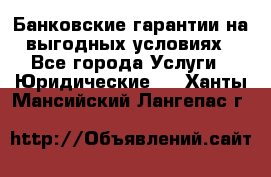 Банковские гарантии на выгодных условиях - Все города Услуги » Юридические   . Ханты-Мансийский,Лангепас г.